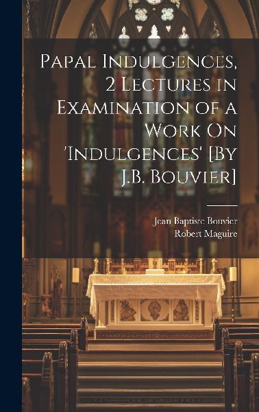 Papal Indulgences, 2 Lectures in Examination of a Work On ...