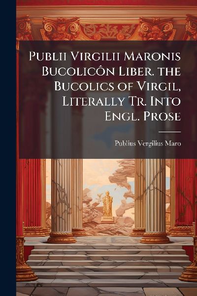 Publii Virgilii Maronis BucolicÃ´n Liber. the Bucolics of Vi...
