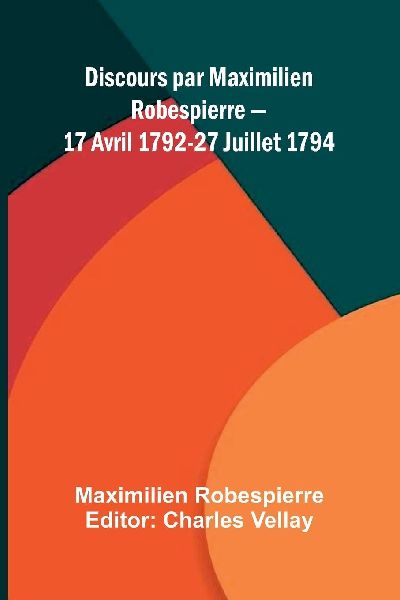 Discours par Maximilien Robespierre   17 Avril 1792-27 Juillet...
