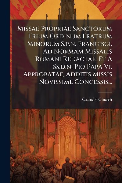 Missae Propriae Sanctorum Trium Ordinum Fratrum Minorum S.p.n....
