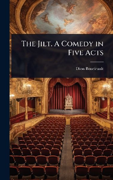 The Jilt. A Comedy in Five Acts