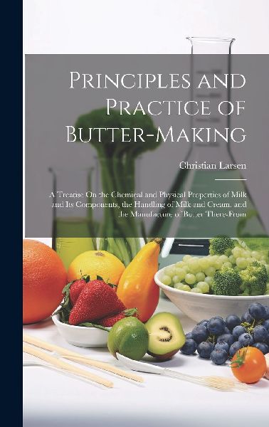 Principles and Practice of Butter-Making: A Treatise On the Ch...