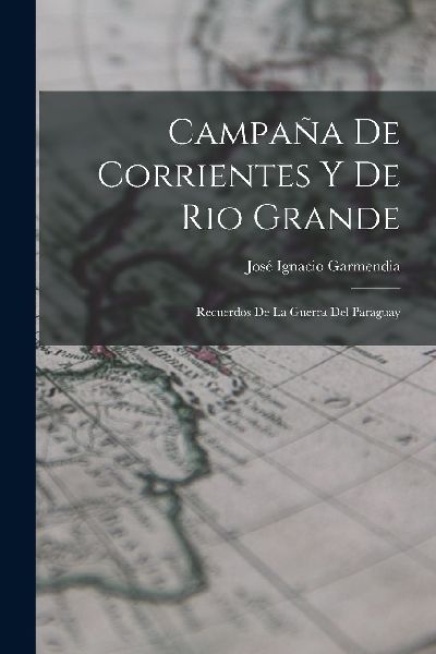 Campaña De Corrientes Y De Rio Grande: Recuerdos De La Guerra...