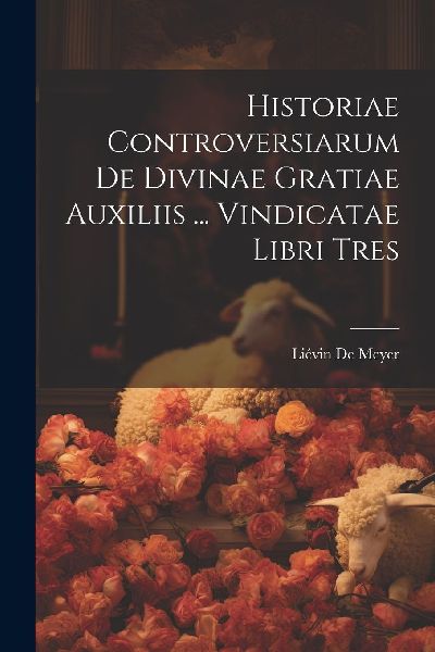 Historiae Controversiarum De Divinae Gratiae Auxiliis ... Vind...