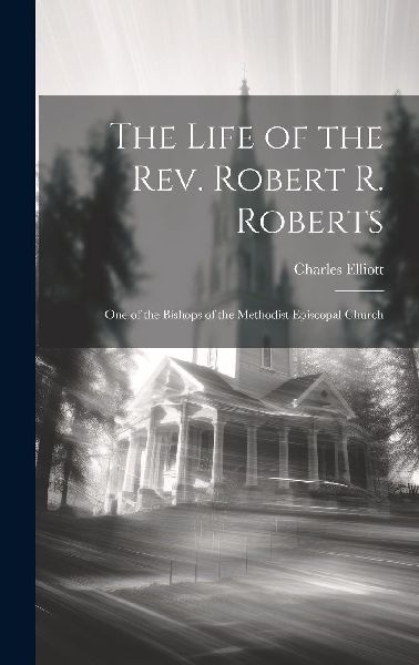 The Life of the Rev. Robert R. Roberts: One of the Bishops of ...
