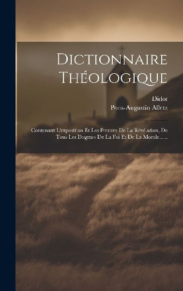 Dictionnaire Théologique: Contenant L'exposition Et Les ...