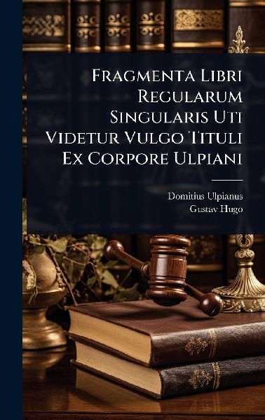 Fragmenta Libri Regularum Singularis Uti Videtur Vulgo Tituli ...