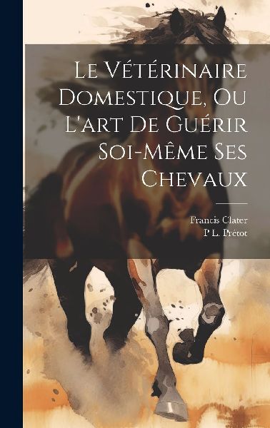 Le Vétérinaire Domestique, Ou L'art De Guérir Soi-Mêm...