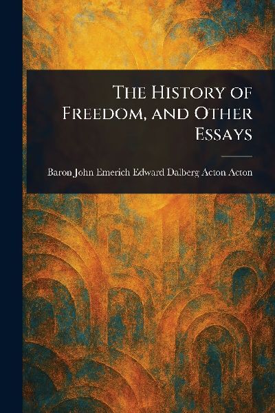 The History of Freedom, and Other Essays