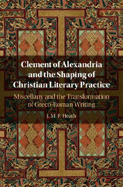Clement of Alexandria and the Shaping of Christian Literary Pr...