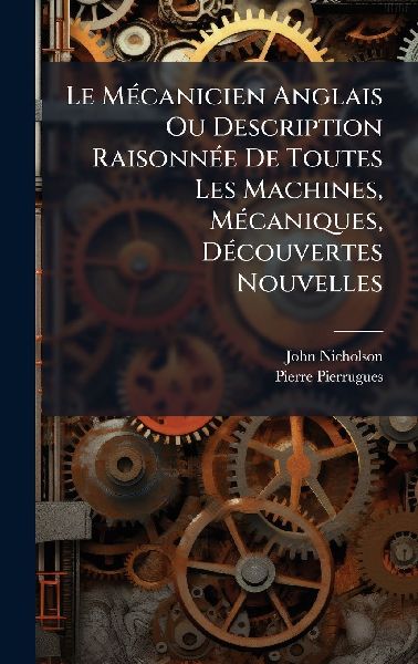 Le MÃ(c)canicien Anglais Ou Description RaisonnÃ(c)e De Tout...