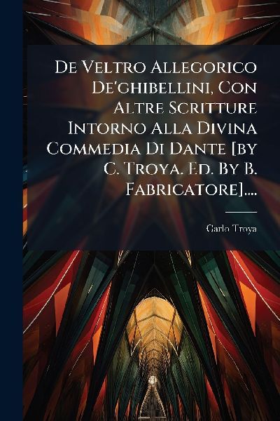 De Veltro Allegorico De'ghibellini, Con Altre Scritture I...