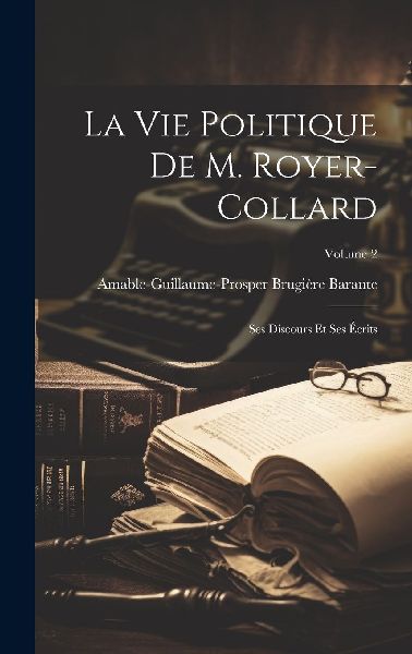 La Vie Politique De M. Royer-Collard: Ses Discours Et Ses Écr...