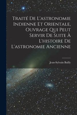 Traité De L'astronomie Indienne Et Orientale, Ouvrage Qu...