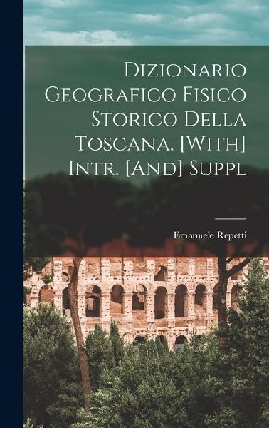 Dizionario Geografico Fisico Storico Della Toscana. [With] Int...
