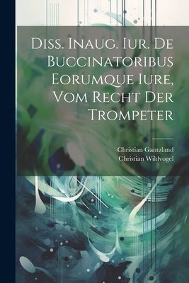 Diss. Inaug. Iur. De Buccinatoribus Eorumque Iure, Vom Recht D...