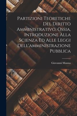 Partizioni Teoretiche Del Diritto Amministrativo, Ossia, Intro...