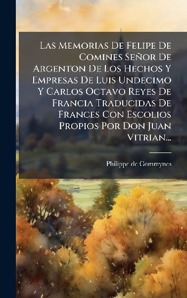 Las Memorias De Felipe De Comines Señor De Argenton De Los He...