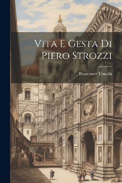 Vita E Gesta Di Piero Strozzi