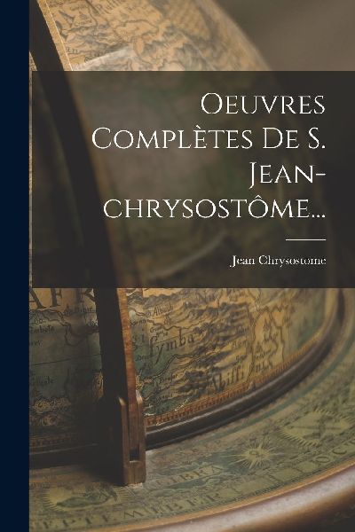 Oeuvres Complètes De S. Jean-chrysostôme...