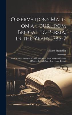 Observations Made on a Tour From Bengal to Persia, in the Year...