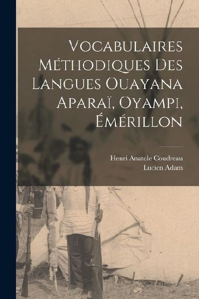 Vocabulaires Méthodiques des Langues Ouayana Aparaï, Oyampi,...