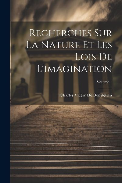 Recherches Sur La Nature Et Les Lois De L'imagination; Vo...