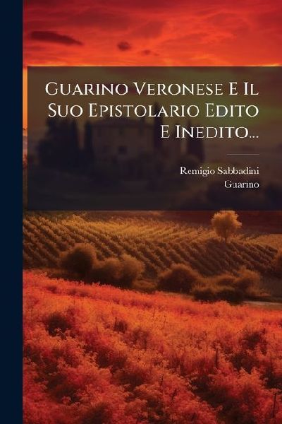 Guarino Veronese E Il Suo Epistolario Edito E Inedito...