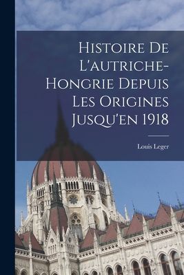 Histoire De L'autriche-Hongrie Depuis Les Origines Jusqu&...
