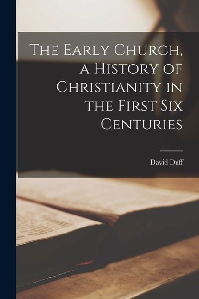 The Early Church, a History of Christianity in the First six C...