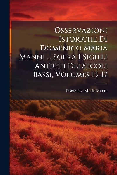 Osservazioni Istoriche Di Domenico Maria Manni ... Sopra I Sig...