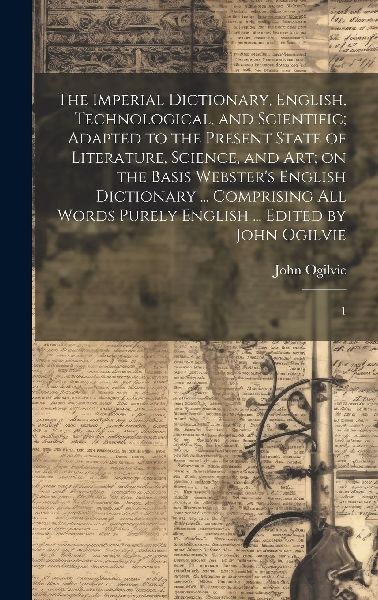 The Imperial Dictionary, English, Technological, and Scientifi...