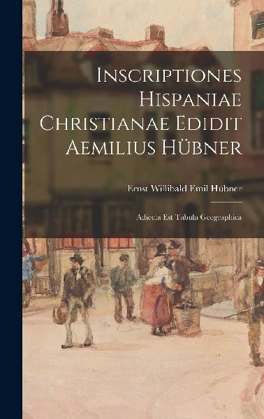 Inscriptiones Hispaniae Christianae Edidit Aemilius Hübner