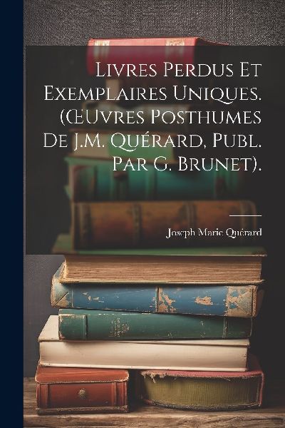 Livres Perdus Et Exemplaires Uniques. (OEuvres Posthumes De J....
