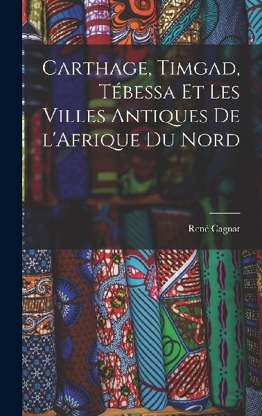Carthage, Timgad, Tébessa et Les Villes Antiques de l'Af...