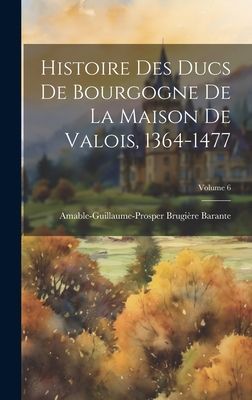 Histoire Des Ducs De Bourgogne De La Maison De Valois, 1364-14...