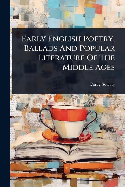 Early English Poetry, Ballads And Popular Literature Of The Mi...
