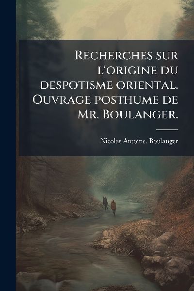 Recherches sur l'origine du despotisme oriental. Ouvrage ...