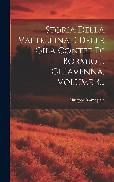 Storia Della Valtellina E Delle Gila Contee Di Bormio E Chiave...