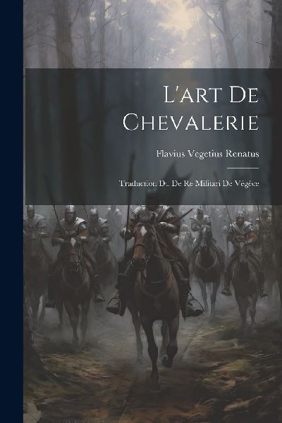L'art De Chevalerie: Traduction Du De Re Militari De Vég...