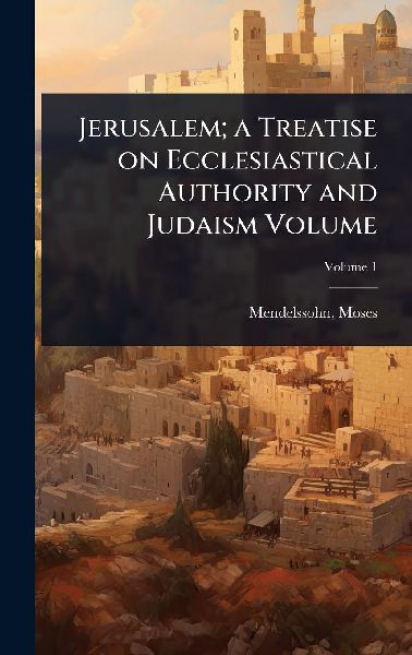 Jerusalem; a Treatise on Ecclesiastical Authority and Judaism ...