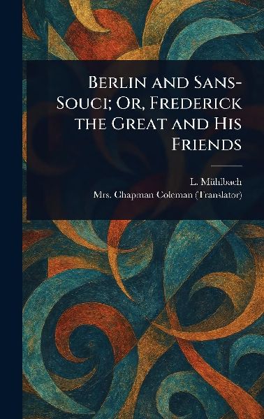 Berlin and Sans-Souci; Or, Frederick the Great and His Friends