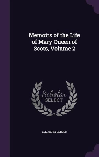 Memoirs of the Life of Mary Queen of Scots, Volume 2