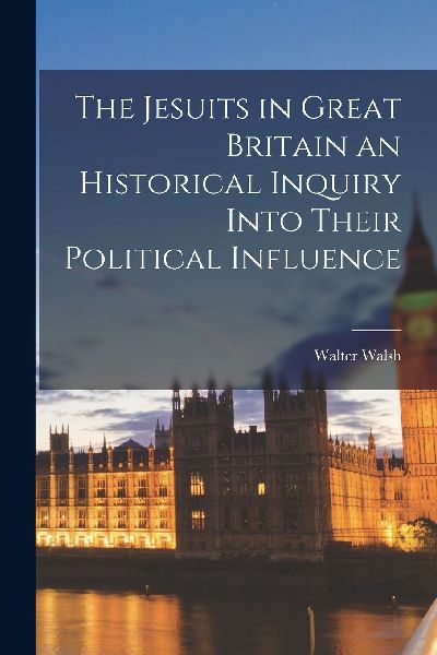 The Jesuits in Great Britain an Historical Inquiry Into Their ...