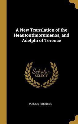 A New Translation of the Heautontimorumenos, and Adelphi of Te...