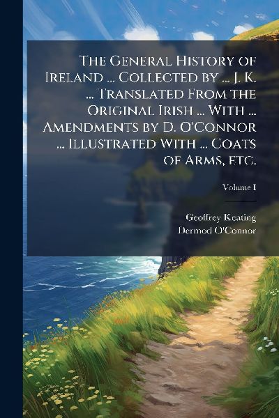 The General History of Ireland ... Collected by ... J. K. ... ...
