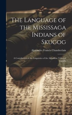 The Language of the Mississaga Indians of Skugog: A Contributi...