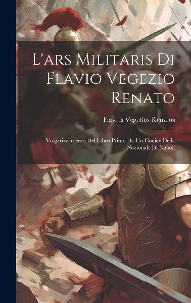 L'ars Militaris Di Flavio Vegezio Renato: Volgarizzamento...