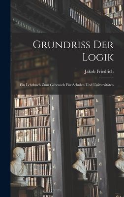 Grundriss der logik; Ein lehrbuch zum gebrauch für schulen un...