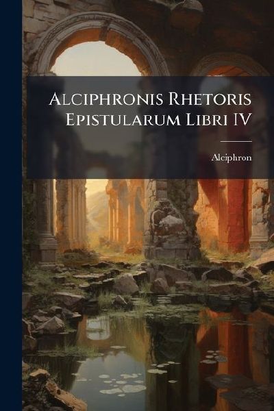 Alciphronis Rhetoris Epistularum Libri IV
